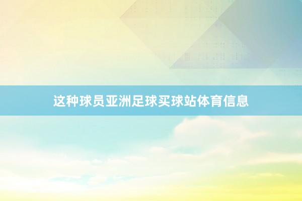 这种球员亚洲足球买球站体育信息