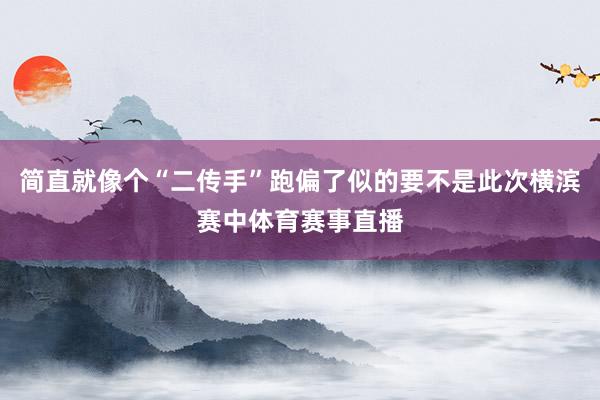 简直就像个“二传手”跑偏了似的要不是此次横滨赛中体育赛事直播