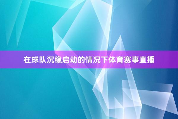 在球队沉稳启动的情况下体育赛事直播
