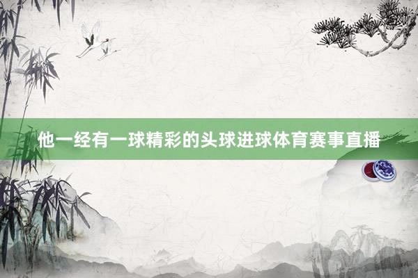 他一经有一球精彩的头球进球体育赛事直播