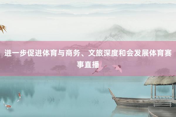 进一步促进体育与商务、文旅深度和会发展体育赛事直播