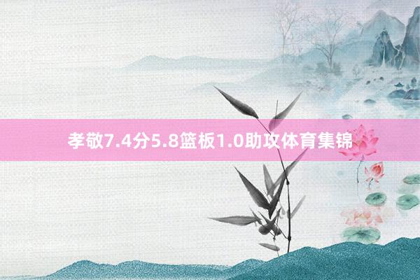 孝敬7.4分5.8篮板1.0助攻体育集锦