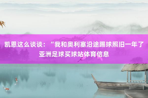 凯恩这么谈谈：“我和奥利塞沿途踢球照旧一年了亚洲足球买球站体育信息
