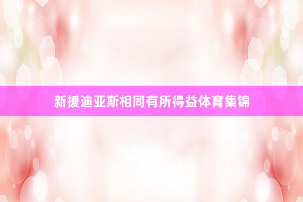 新援迪亚斯相同有所得益体育集锦