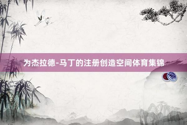 为杰拉德-马丁的注册创造空间体育集锦