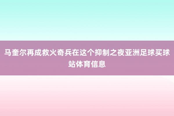 马奎尔再成救火奇兵在这个抑制之夜亚洲足球买球站体育信息
