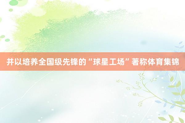 并以培养全国级先锋的“球星工场”著称体育集锦