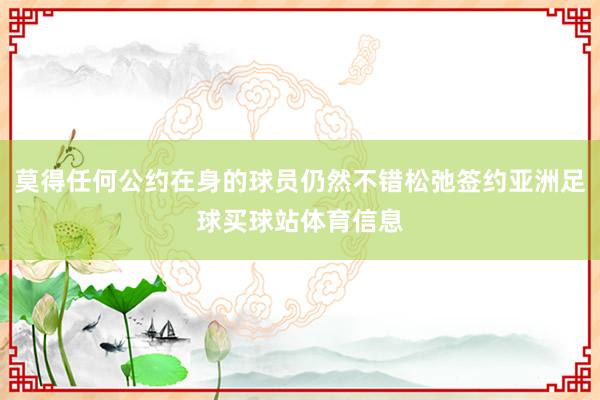 莫得任何公约在身的球员仍然不错松弛签约亚洲足球买球站体育信息