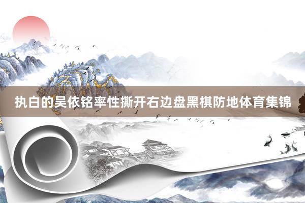 执白的吴依铭率性撕开右边盘黑棋防地体育集锦