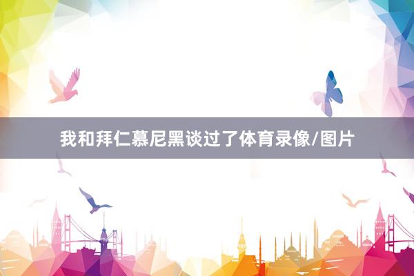 我和拜仁慕尼黑谈过了体育录像/图片