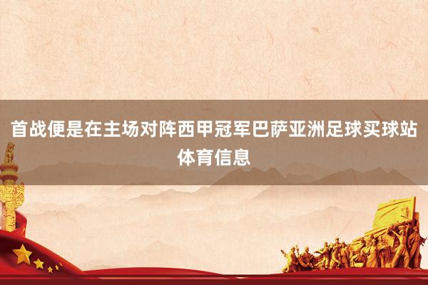 首战便是在主场对阵西甲冠军巴萨亚洲足球买球站体育信息