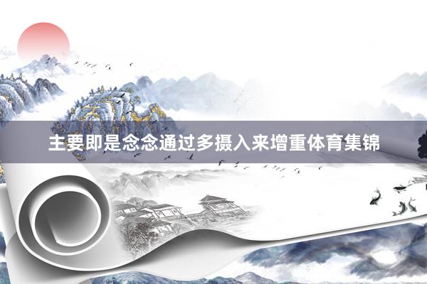 主要即是念念通过多摄入来增重体育集锦