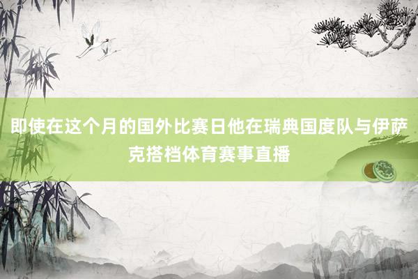即使在这个月的国外比赛日他在瑞典国度队与伊萨克搭档体育赛事直播
