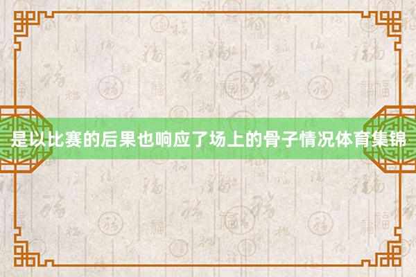 是以比赛的后果也响应了场上的骨子情况体育集锦