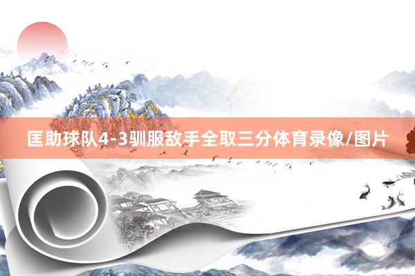 匡助球队4-3驯服敌手全取三分体育录像/图片