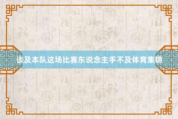 谈及本队这场比赛东说念主手不及体育集锦