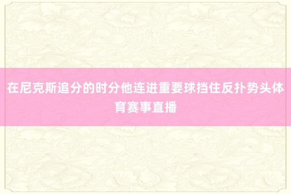 在尼克斯追分的时分他连进重要球挡住反扑势头体育赛事直播