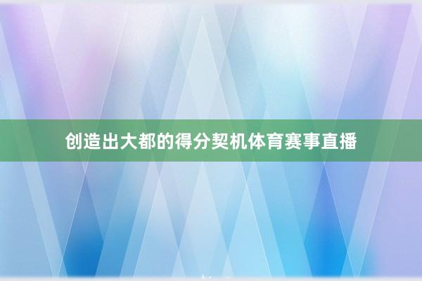 创造出大都的得分契机体育赛事直播