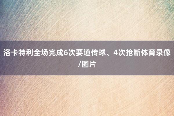 洛卡特利全场完成6次要道传球、4次抢断体育录像/图片