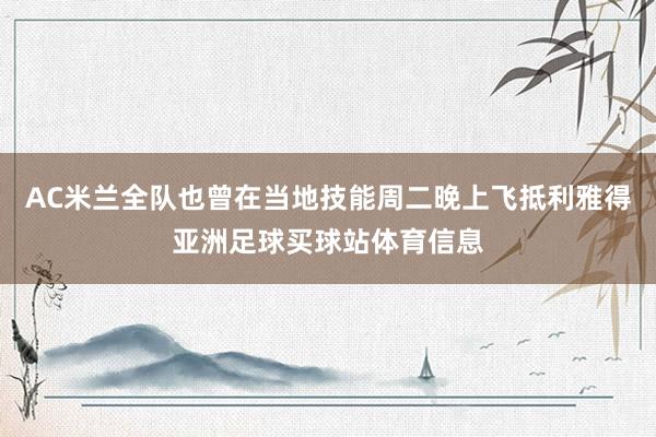 AC米兰全队也曾在当地技能周二晚上飞抵利雅得亚洲足球买球站体育信息