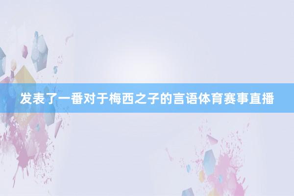 发表了一番对于梅西之子的言语体育赛事直播