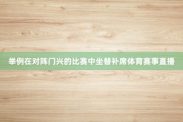 举例在对阵门兴的比赛中坐替补席体育赛事直播