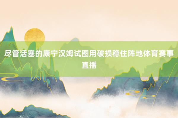 尽管活塞的康宁汉姆试图用破损稳住阵地体育赛事直播