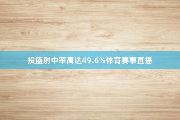 投篮射中率高达49.6%体育赛事直播