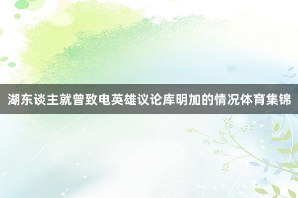 湖东谈主就曾致电英雄议论库明加的情况体育集锦
